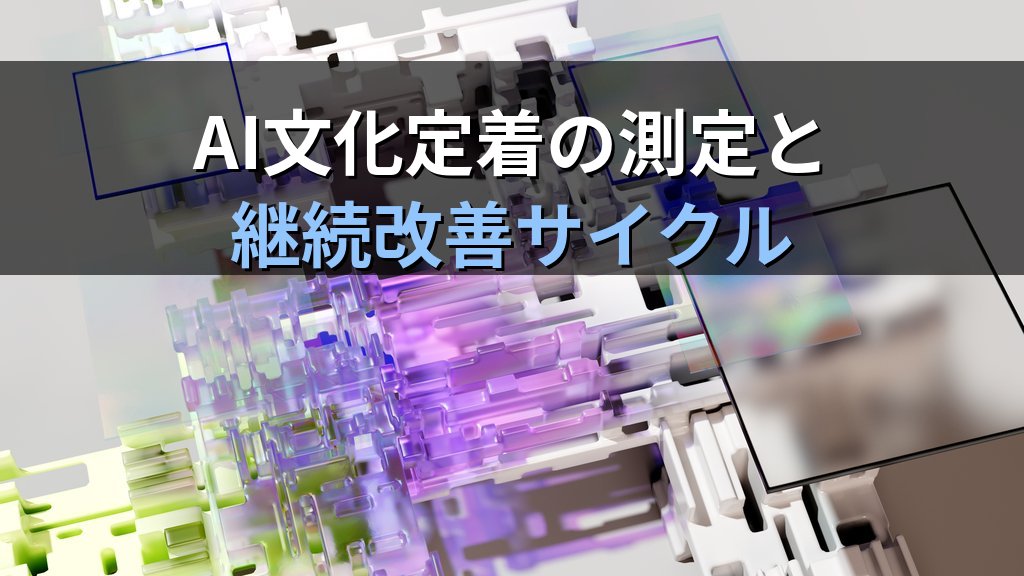 AI活用が根付く組織の作り方｜一過性のブームで終わらせないための仕組みと文化醸成の実践ガイド - まとめ